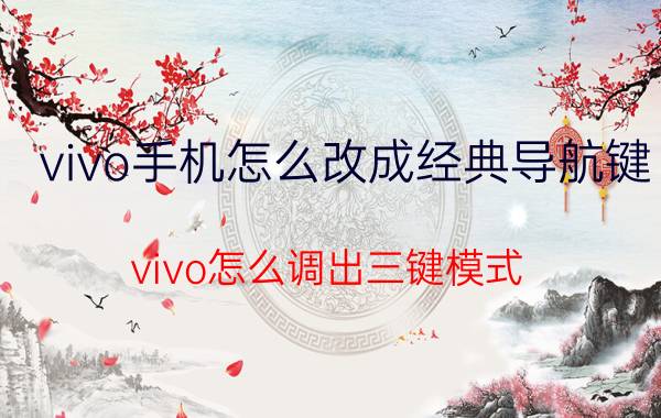 vivo手机怎么改成经典导航键 vivo怎么调出三键模式？